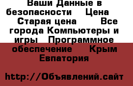 Ваши Данные в безопасности  › Цена ­ 1 › Старая цена ­ 1 - Все города Компьютеры и игры » Программное обеспечение   . Крым,Евпатория